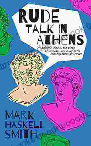 Rude Talk In Athens: Ancient Rivals The Birth Of Comedy And A Writer S Journey Through Greece