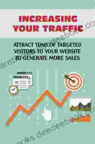 Increasing Your Traffic: Attract Tons Of Targeted Visitors To Your Website To Generate More Sales
