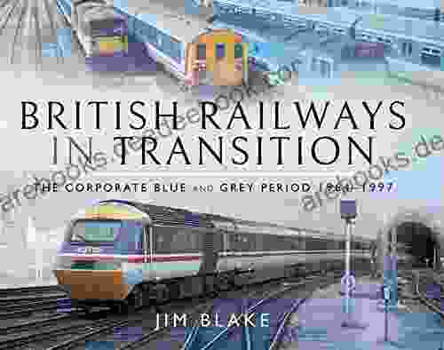 British Railways In Transition: The Corporate Blue And Grey Period 1964 1997