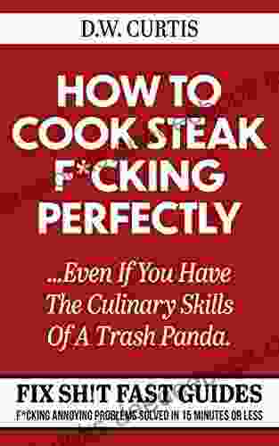 How To Cook Steak F*cking Perfectly Even If You Have The Culinary Skills Of A Trash Panda: F*cking Annoying Problems Solved In 15 Minutes Or Less (Fix Sh T Fast Guides 2)