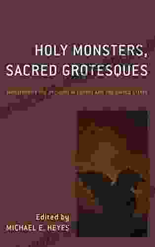 Holy Monsters Sacred Grotesques: Monstrosity And Religion In Europe And The United States