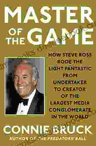 Master Of The Game: How Steve Ross Rode The Light Fantastic From Undertaker To Creator Of The Largest Media Conglomerate In The World