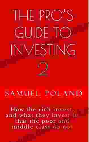THE PRO S GUIDE TO INVESTING 2: How And What The Rich Invest In That The Poor And Middle Class Do Not (Personal Finance Development 5)