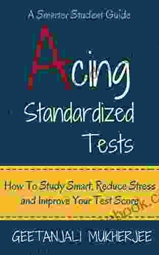 Acing Standardized Tests: How To Study Smart Reduce Stress And Improve Your Test Score (The Smarter Student 3)