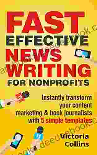 Fast Effective News Writing For Nonprofits: Instantly Transform Your Content Marketing And Hook Journalists With 5 Simple Templates