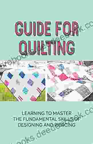 Guide For Quilting: Learning To Master The Fundamental Skills Of Designing And Piercing: Quilting Guide