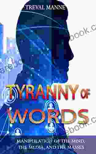 Tyranny Of Words: Manipulation Of The Mind The Media And The Masses