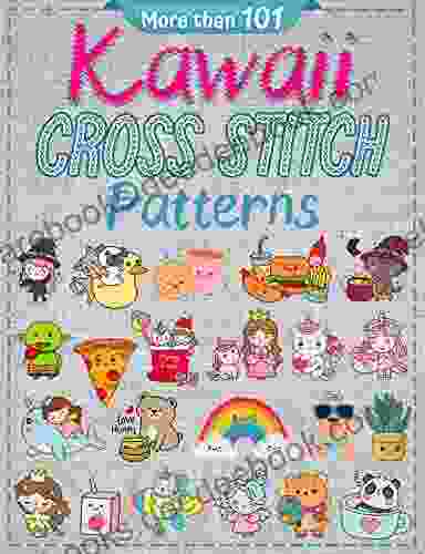 More Than 101 Kawaii Cross Stitch Patterns: Modern Counted Cross Stitch Patterns Easy Cute Designs For Beginners Themes (Animals Creatures Nature Christmas Valentine Halloween Drinks Food)