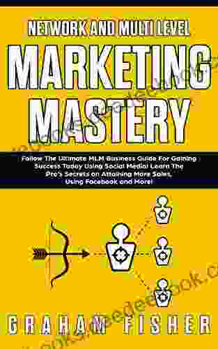 Network And Multi Level Marketing Mastery: Follow The Ultimate MLM Business Guide For Gaining Success Today Using Social Media Learn The Pro S Secrets More Sales Using Facebook And More