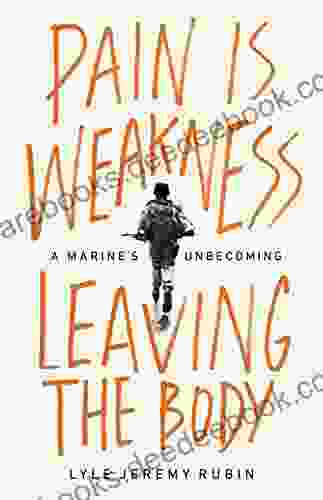 Pain Is Weakness Leaving The Body: A Marine S Unbecoming