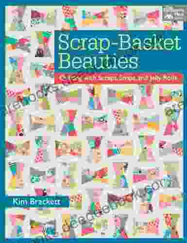 Scrap Basket Beauties: Quilting With Scraps Strips And Jelly Rolls