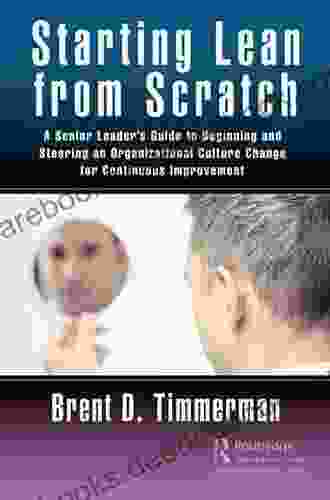Starting Lean From Scratch: A Senior Leader S Guide To Beginning And Steering An Organizational Culture Change For Continuous Improvement