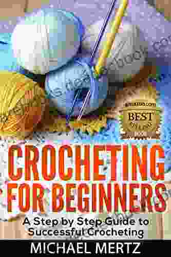 Crocheting For Beginners: A Step By Step Guide To Successful Crocheting (crocheting For Beginners Crocheting Tips Patterns Styles Appliques)