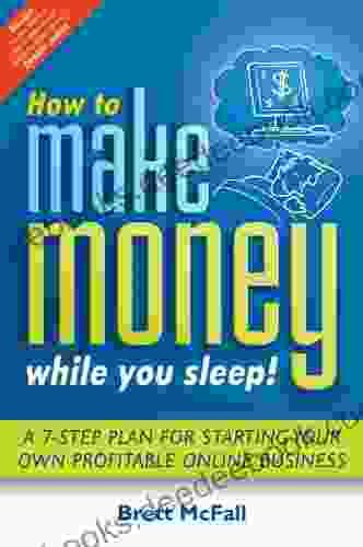 How To Make Money While You Sleep : A 7 Step Plan For Starting Your Own Profitable Online Business