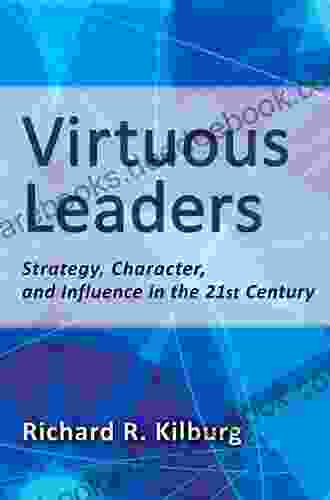 Virtuous Leaders: Strategy Character And Influence In The 21st Century
