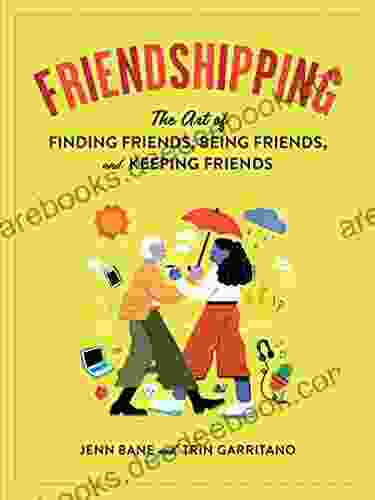 Friendshipping: The Art Of Finding Friends Being Friends And Keeping Friends