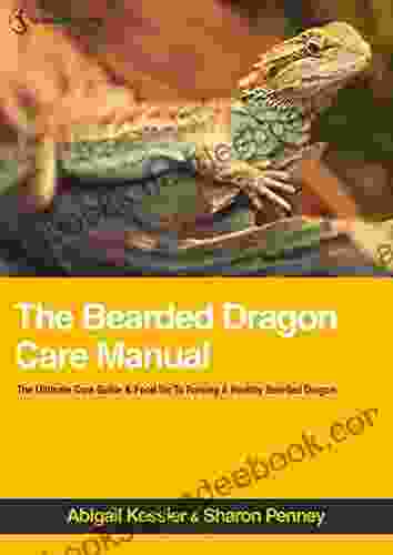 The Bearded Dragon Care Manual: The Ultimate Care Guide Food List For Raising A Healthy Bearded Dragon