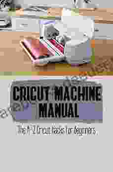 Cricut Machine Manual: The A Z Cricut Hacks For Beginners