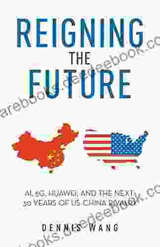 Reigning The Future: AI 5G Huawei And The Next 30 Years Of US China Rivalry