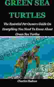GREEN SEA TURTLES: The Essential Pet Owners Guide On Everything You Need To Know About Green Sea Turtles