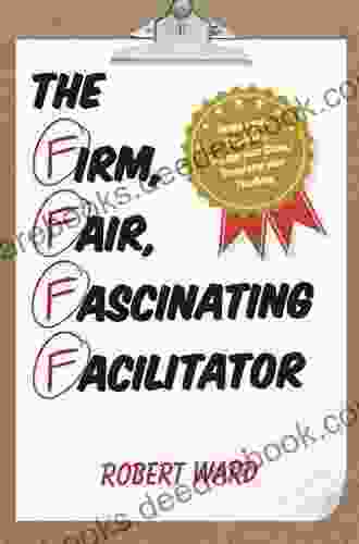 The Firm Fair Fascinating Facilitator: Inspire Your Students Engage Your Class Transform Your Teaching