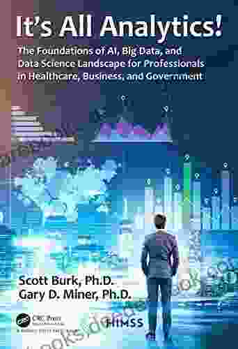 It S All Analytics : The Foundations Of Al Big Data And Data Science Landscape For Professionals In Healthcare Business And Government
