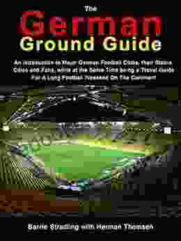 The German Ground Guide: An Introduction To Major German Football Clubs Their Stadia Cities And Fans While At The Same Time Being A Travel Guide For A Long Football Weekend On The Continent