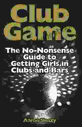 Club Game: The No Nonsense Guide To Getting Girls In Clubs And Bars