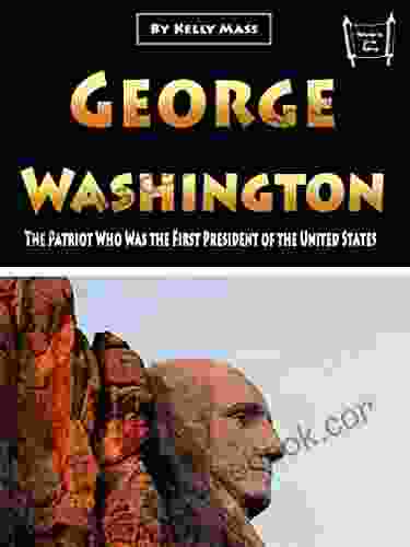 George Washington: The Patriot Who Was The First President Of The United States