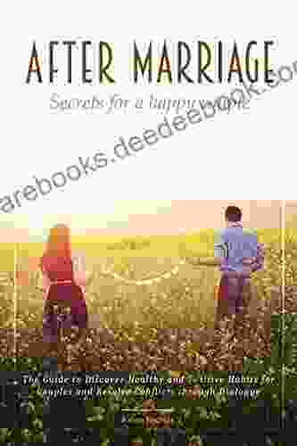 After Marriage Secrets For A Happy Couple: The Guide To Discover Healthy And Positive Habits For Couples And Resolve Conflicts Through Dialogue