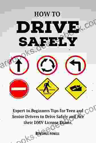 How To Drive Safely: Expert To Beginners Tips For Teen And Senior Drivers To Drive Safely And Ace Their DMV License Exams
