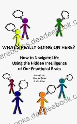 What S Really Going On Here?: How To Navigate Life Using The Hidden Intelligence Of Our Emotional Brain