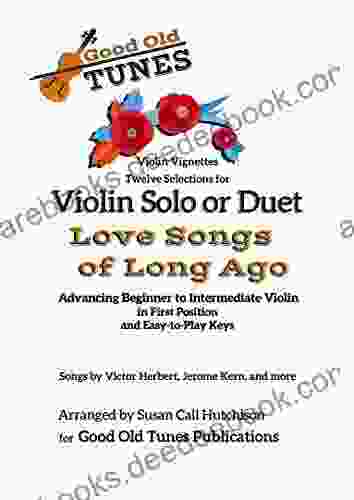 Violin Solo Or Duet Love Songs Of Long Ago: Advancing Beginning To Intermediate Violin In First Position And Easy To Play Keys (Good Old Tunes Violin Music)